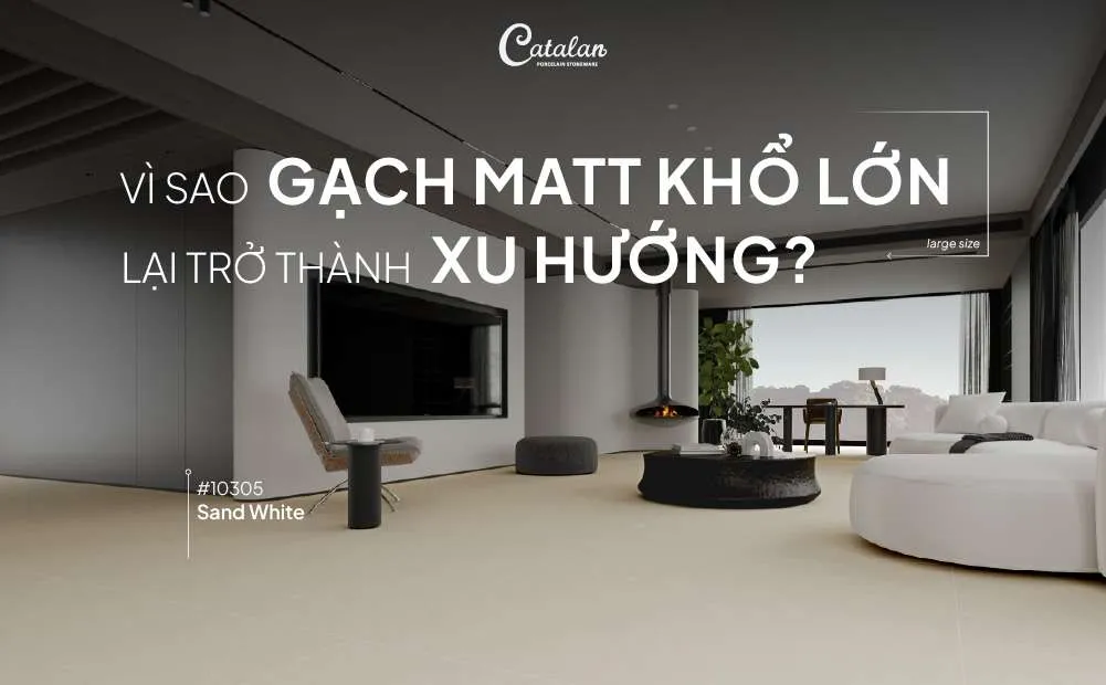 XU HƯỚNG GẠCH MATT KHỔ LỚN: NGÔN NGỮ CỦA KHÔNG GIAN HIỆN ĐẠI